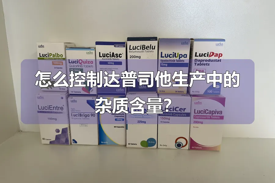 怎么控制达普司他生产中的杂质含量?